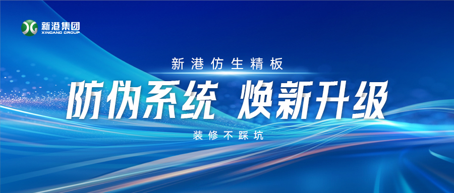 火眼金睛辨真假！新港仿生精板防伪系统焕新升级，装修不踩坑！
